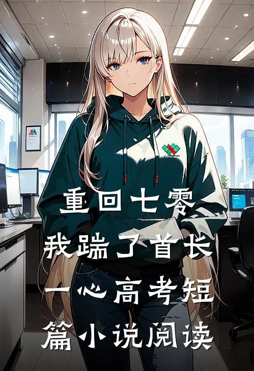 重回七零，我踹了首长一心高考短篇小说阅读