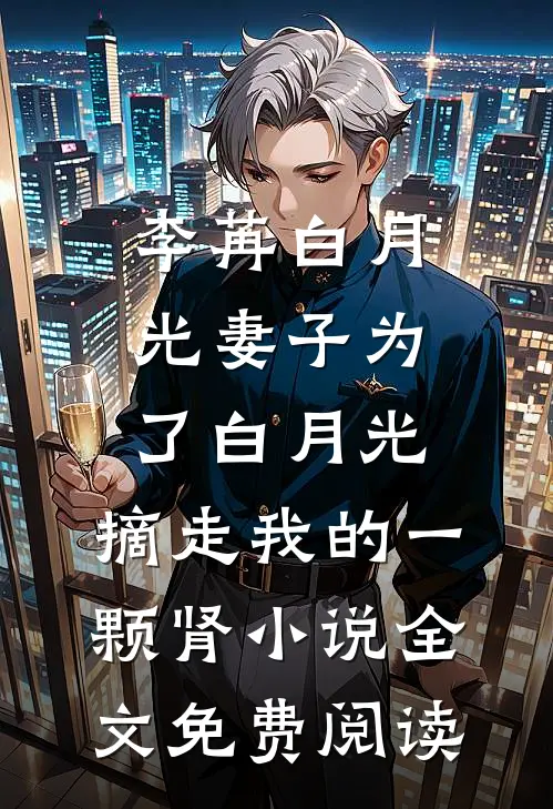 李苒白月光妻子为了白月光，摘走我的一颗肾小说全文免费阅读