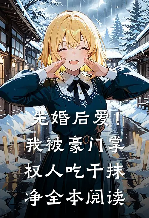 先婚后爱！我被豪门掌权人吃干抹净全本阅读