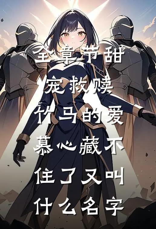 全章节甜宠救赎:竹马的爱慕心藏不住了又叫什么名字