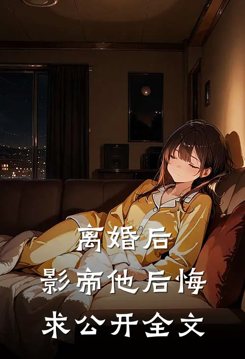离婚后，影帝他后悔求公开全文