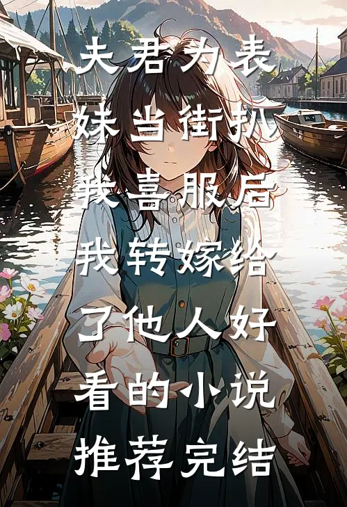 夫君为表妹当街扒我喜服后，我转嫁给了他人好看的小说推荐完结