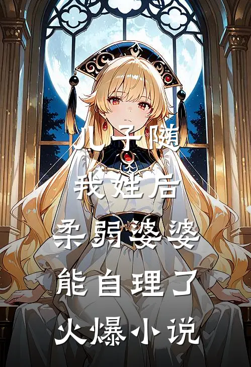 儿子随我姓后，柔弱婆婆能自理了火爆小说