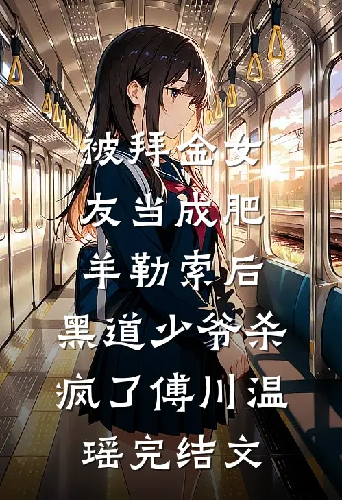 被拜金女友当成肥羊勒索后，黑道少爷杀疯了傅川温瑶完结文