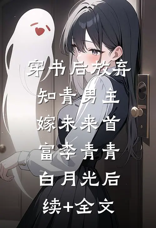 穿书后放弃知青男主嫁未来首富李青青白月光后续+全文