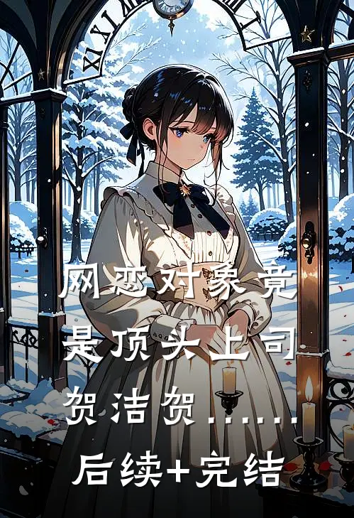 网恋对象竟是顶头上司贺洁贺……后续+完结