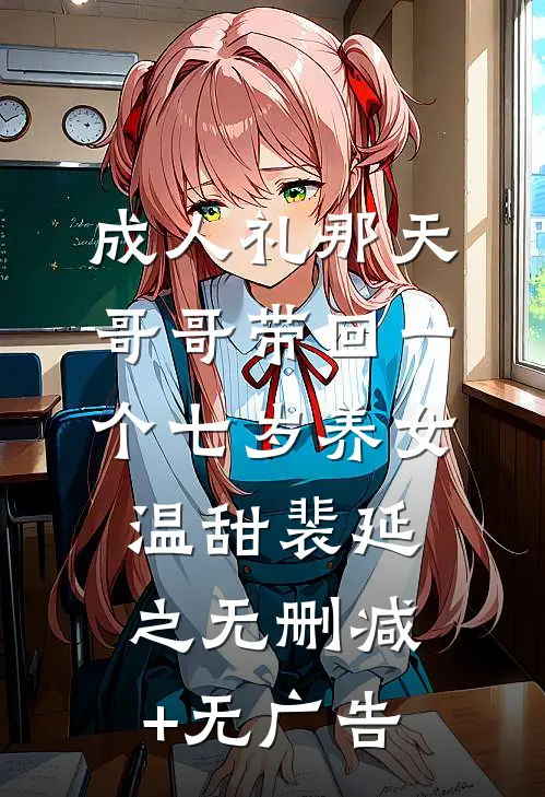成人礼那天，哥哥带回一个七岁养女温甜裴延之无删减+无广告