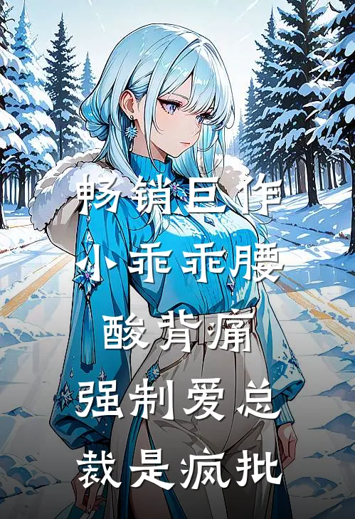畅销巨作小乖乖腰酸背痛，强制爱总裁是疯批