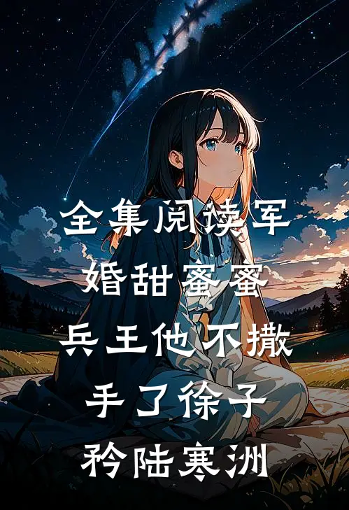 全集阅读军婚甜蜜蜜,兵王他不撒手了徐子矜陆寒洲