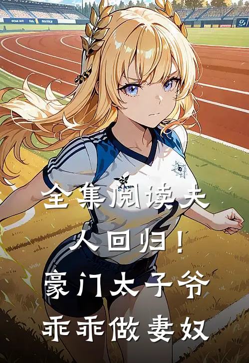 全集阅读夫人回归！豪门太子爷乖乖做妻奴