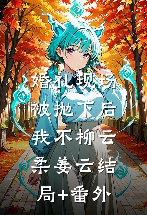 婚礼现场被抛下后，我不柳云柔姜云结局+番外