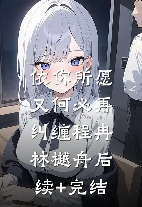 依你所愿，又何必再纠缠程冉林樾舟后续+完结