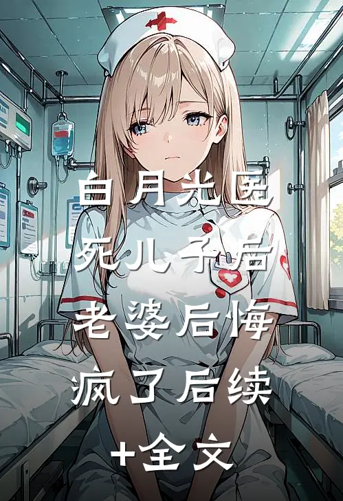 白月光医死儿子后，老婆后悔疯了后续+全文