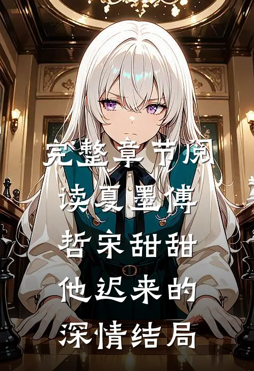 完整章节阅读夏墨傅哲宋甜甜他迟来的深情结局