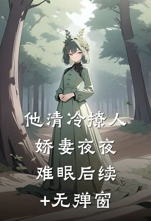 他清冷撩人，娇妻夜夜难眠后续+无弹窗