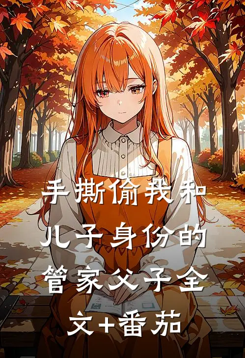 手撕偷我和儿子身份的管家父子全文+番茄