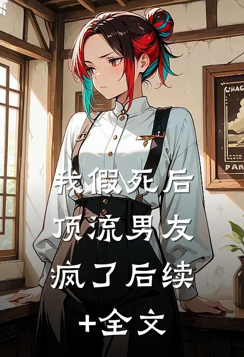 《我假死后，顶流男友疯了》后续+全文