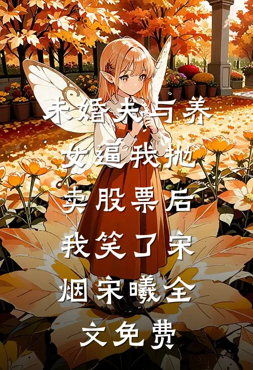 未婚夫与养女逼我抛卖股票后，我笑了宋烟宋曦全文免费