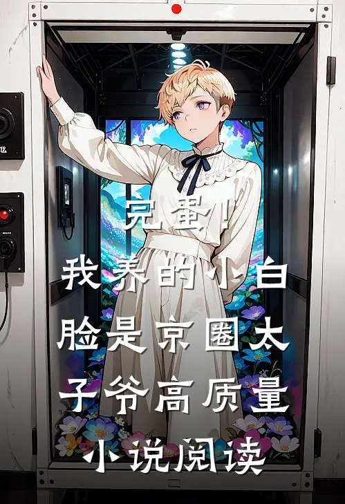 完蛋！我养的小白脸是京圈太子爷高质量小说阅读