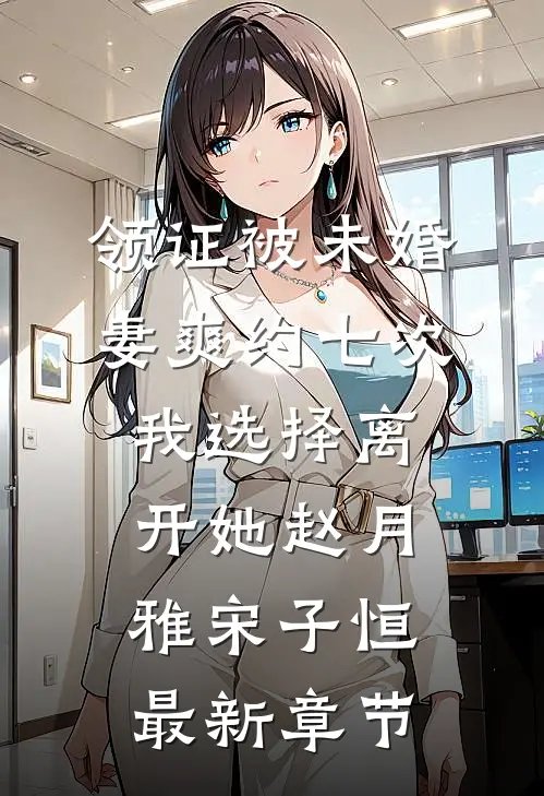 领证被未婚妻爽约七次，我选择离开她赵月雅宋子恒最新章节