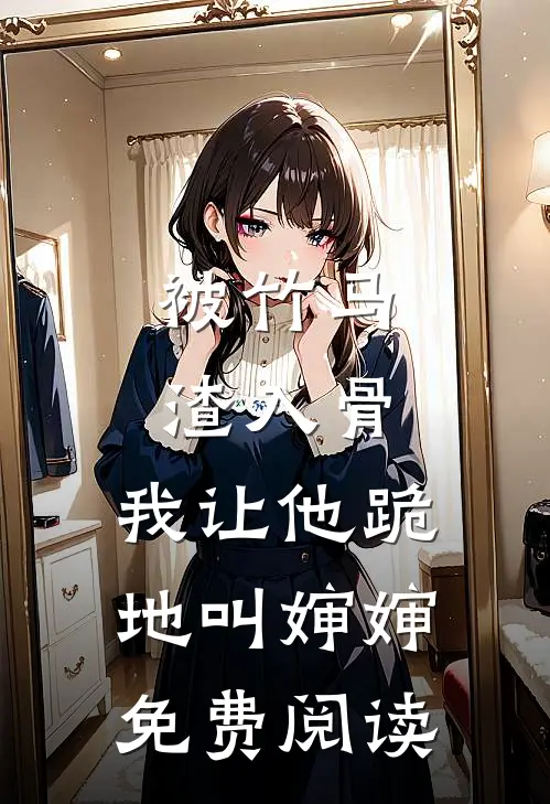 被竹马渣入骨，我让他跪地叫婶婶免费阅读