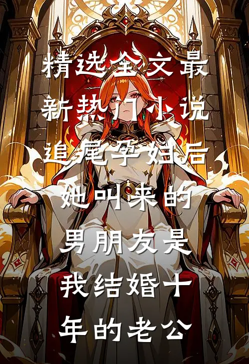 精选全文最新热门小说追尾孕妇后，她叫来的男朋友是我结婚十年的老公