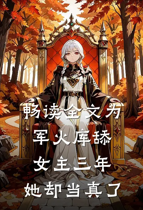 畅读全文为军火库舔女主三年，她却当真了