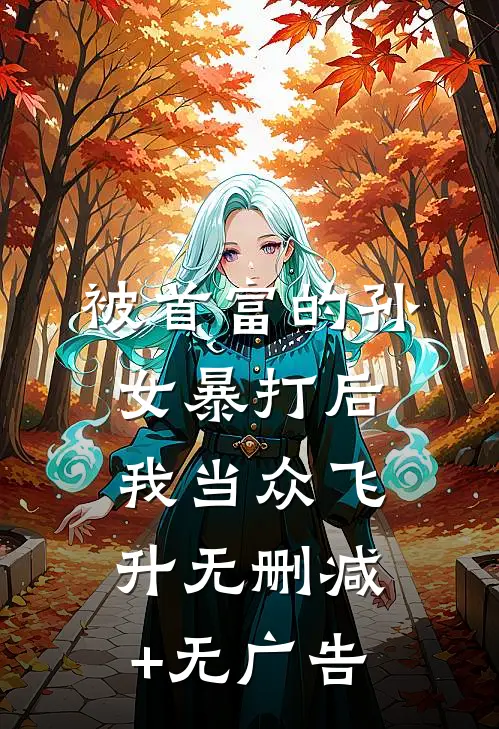 被首富的孙女暴打后，我当众飞升无删减+无广告