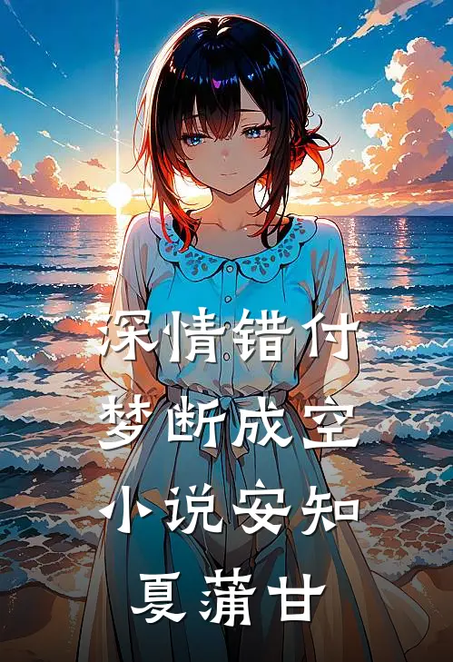 深情错付，梦断成空小说安知夏蒲甘
