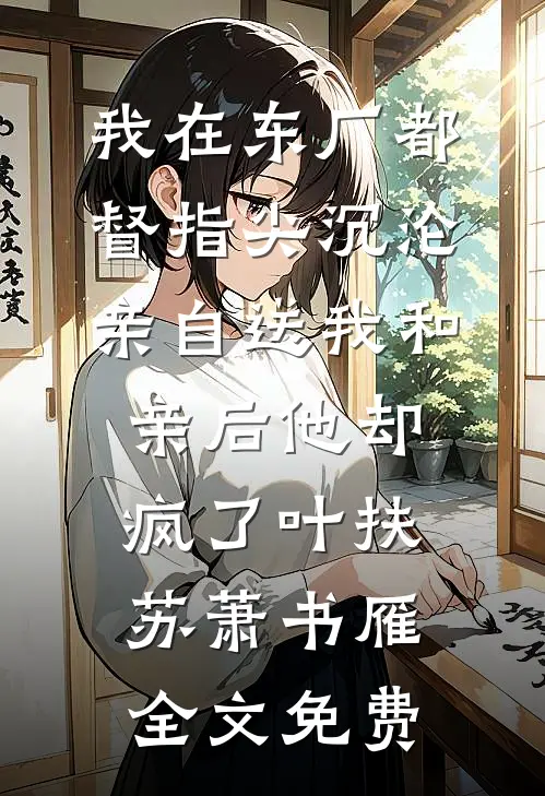 我在东厂都督指尖沉沦，亲自送我和亲后他却疯了叶扶苏萧书雁全文免费