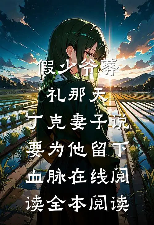 假少爷葬礼那天，丁克妻子说要为他留下血脉在线阅读全本阅读