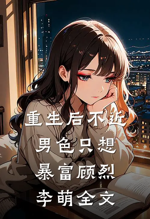 重生后不近男色只想暴富顾烈李萌全文