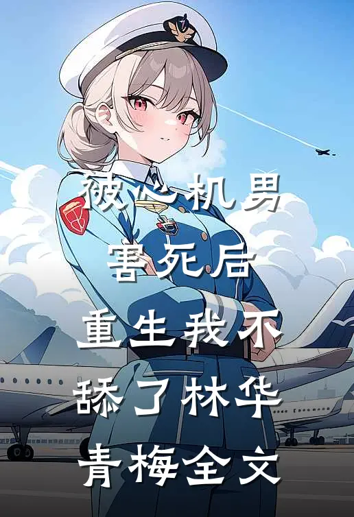 被心机男害死后，重生我不舔了林华青梅全文