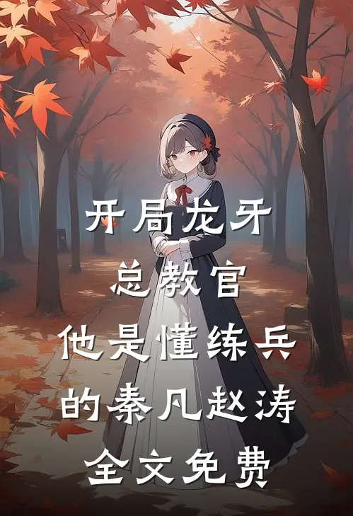 开局龙牙总教官，他是懂练兵的秦凡赵涛全文免费