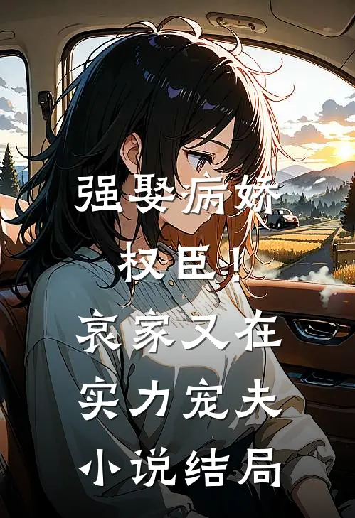 强娶病娇权臣！哀家又在实力宠夫小说结局