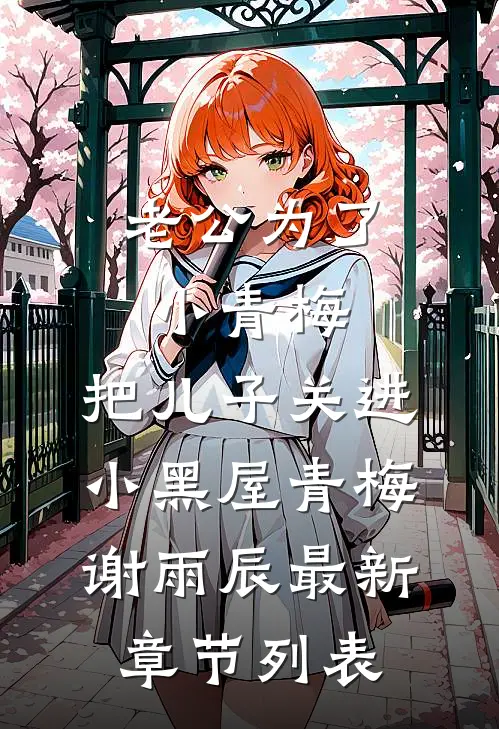 老公为了小青梅，把儿子关进小黑屋青梅谢雨辰最新章节列表
