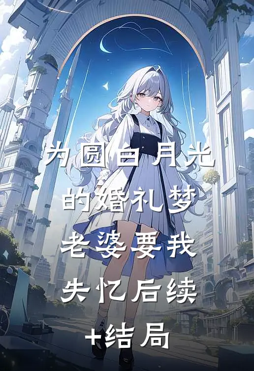为圆白月光的婚礼梦，老婆要我失忆后续+结局