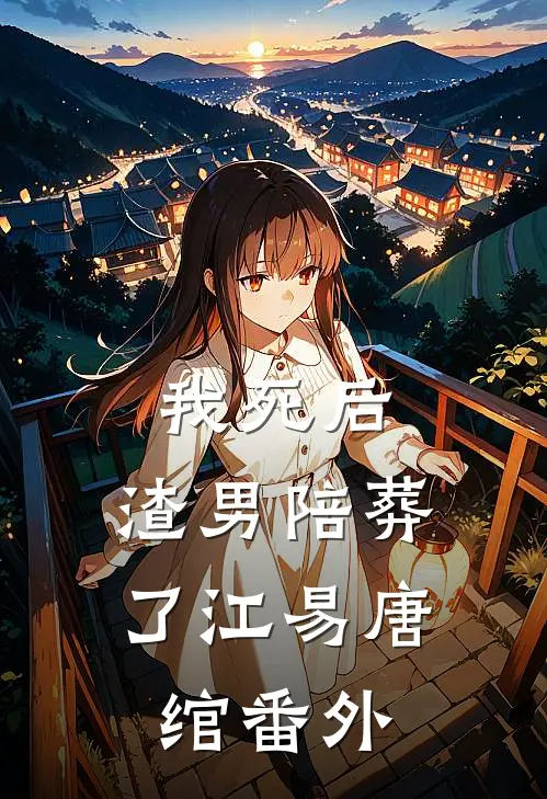 我死后，渣男陪葬了江易唐绾 番外