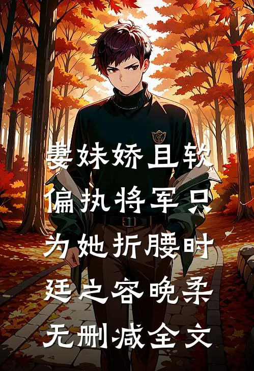 妻妹娇且软，偏执将军只为她折腰时廷之容晚柔无删减全文