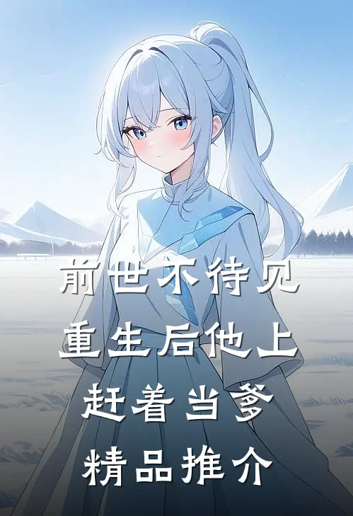 前世不待见，重生后他上赶着当爹精品推介