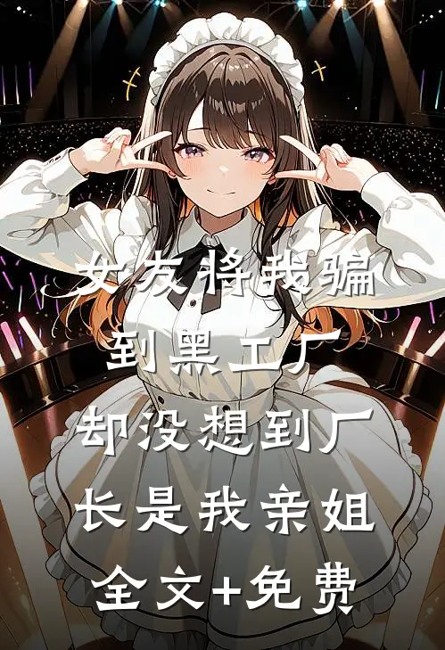 女友将我骗到黑工厂，却没想到厂长是我亲姐全文+免费
