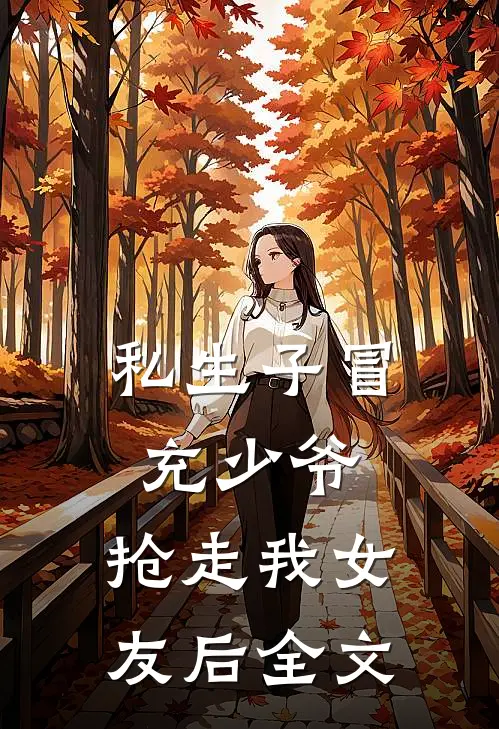 私生子冒充少爷，抢走我女友后全文