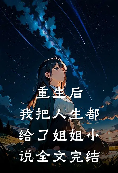 重生后,我把人生都给了姐姐小说全文完结