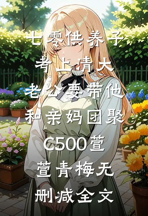 七零供养子考上清大，老公要带他和亲妈团聚C500萱萱青梅无删减全文
