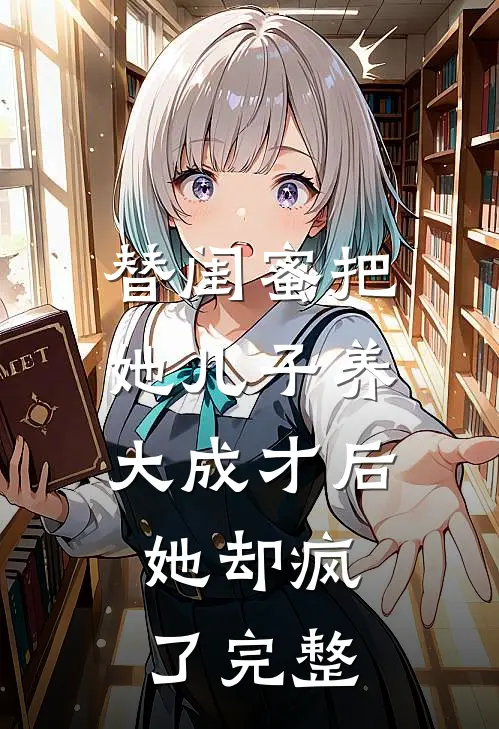 替闺蜜把她儿子养大成才后，她却疯了完整