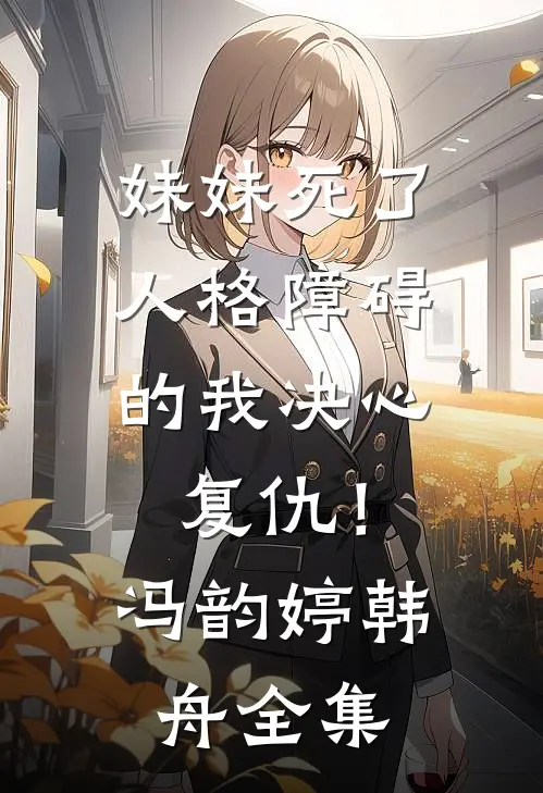 妹妹死了，人格障碍的我决心复仇！冯韵婷韩舟 全集