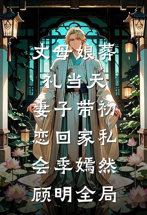 丈母娘葬礼当天，妻子带初恋回家私会季嫣然顾明全局