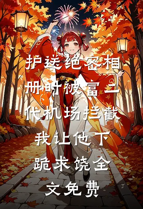 护送绝密相册时被富二代机场拦截，我让他下跪求饶全文免费