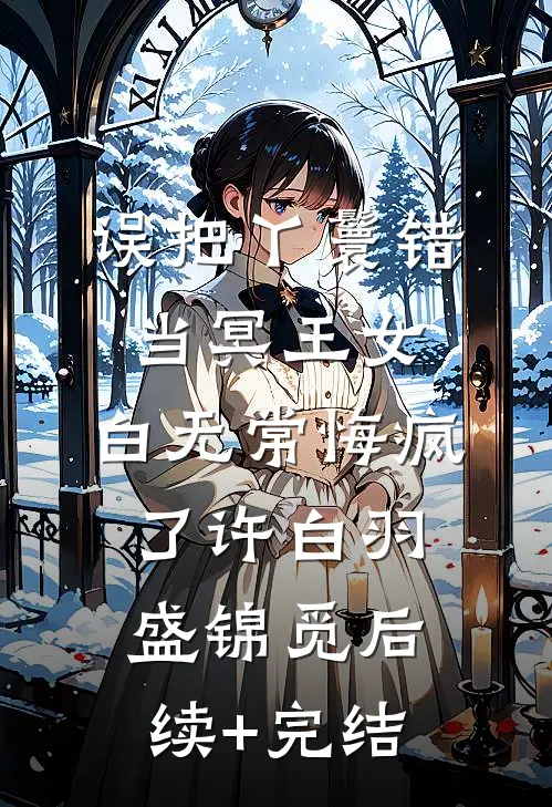误把丫鬟错当冥王女，白无常悔疯了许白羽盛锦觅后续+完结
