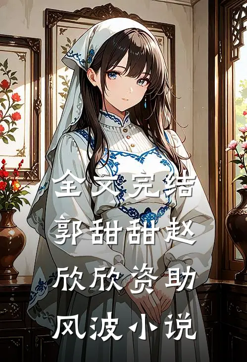 全文完结郭甜甜赵欣欣资助风波小说